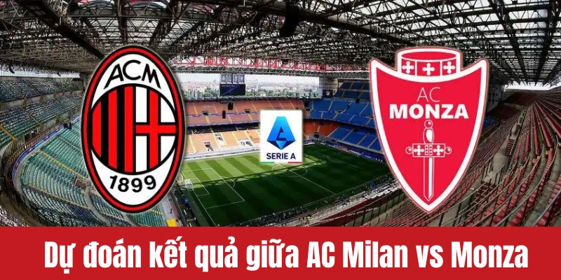 Dự đoán kết quả giữa AC Milan vs Monza