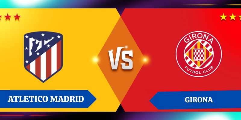 Nhận định kết quả giữa Atletico Madrid vs Girona