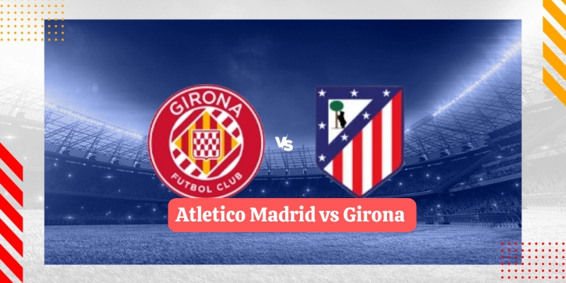 Phân tích kết quả chuyên sâu giữa Atletico Madrid vs Girona